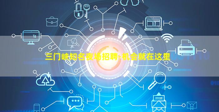 三门峡知名夜场招聘-机会就在这里